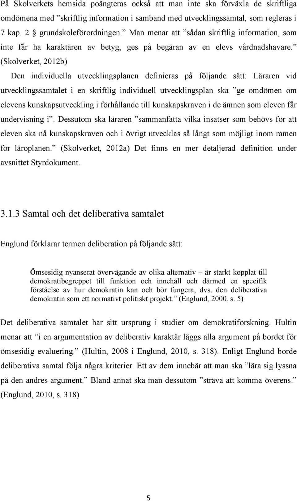 (Skolverket, 2012b) Den individuella utvecklingsplanen definieras på följande sätt: Läraren vid utvecklingssamtalet i en skriftlig individuell utvecklingsplan ska ge omdömen om elevens