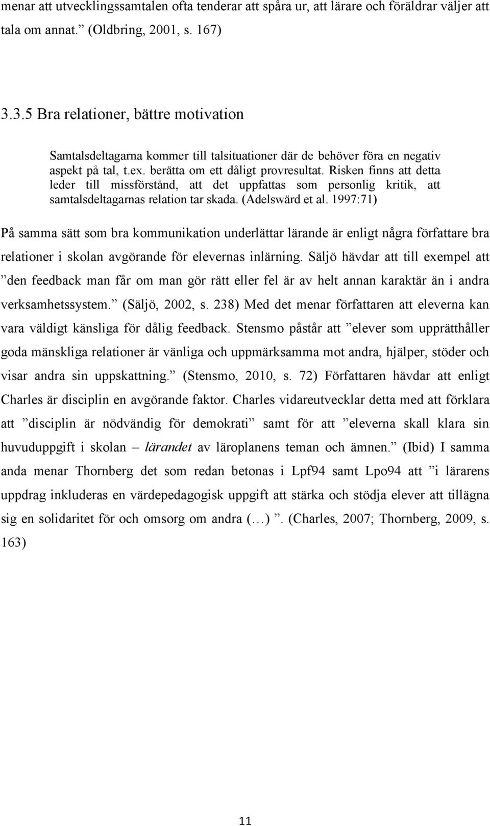 Risken finns att detta leder till missförstånd, att det uppfattas som personlig kritik, att samtalsdeltagarnas relation tar skada. (Adelswärd et al.