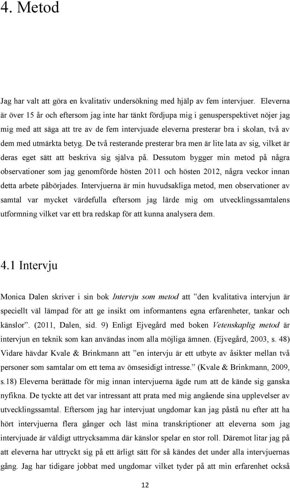 utmärkta betyg. De två resterande presterar bra men är lite lata av sig, vilket är deras eget sätt att beskriva sig själva på.