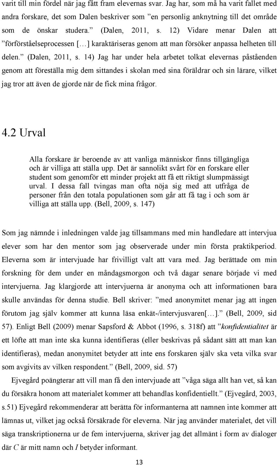 14) Jag har under hela arbetet tolkat elevernas påståenden genom att föreställa mig dem sittandes i skolan med sina föräldrar och sin lärare, vilket jag tror att även de gjorde när de fick mina