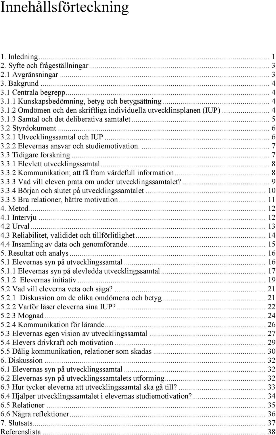 .. 8 3.3.2 Kommunikation; att få fram värdefull information... 8 3.3.3 Vad vill eleven prata om under utvecklingssamtalet?... 9 3.3.4 Början och slutet på utvecklingssamtalet... 10 3.3.5 Bra relationer, bättre motivation.