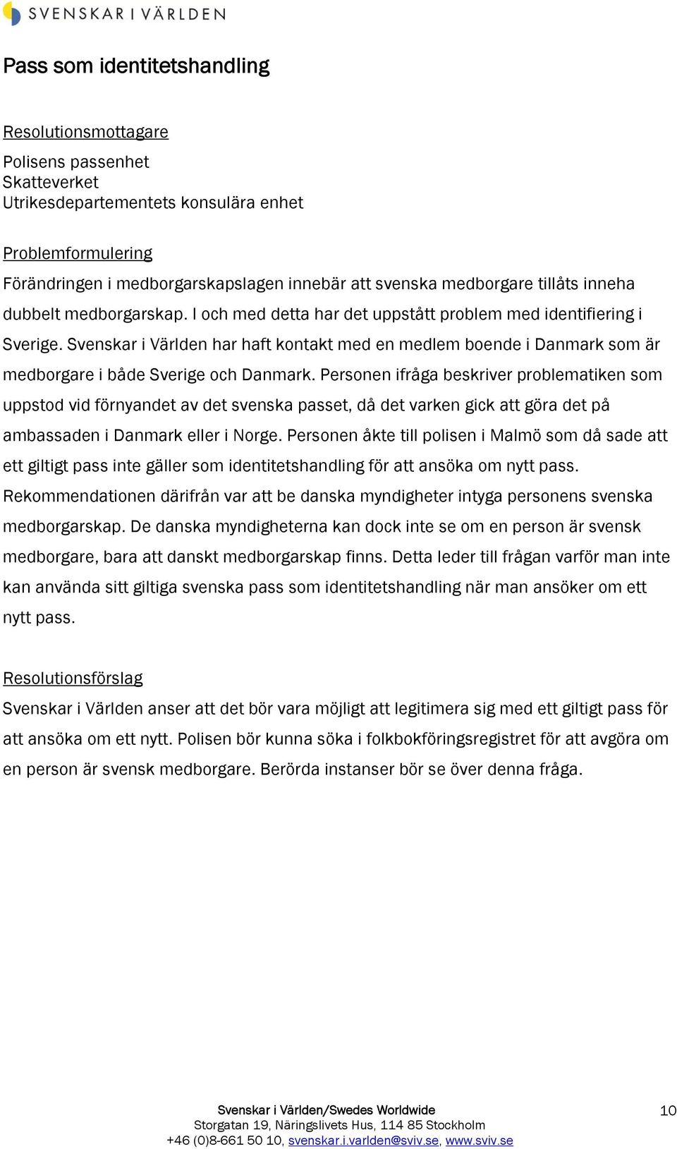 Personen ifråga beskriver problematiken som uppstod vid förnyandet av det svenska passet, då det varken gick att göra det på ambassaden i Danmark eller i Norge.