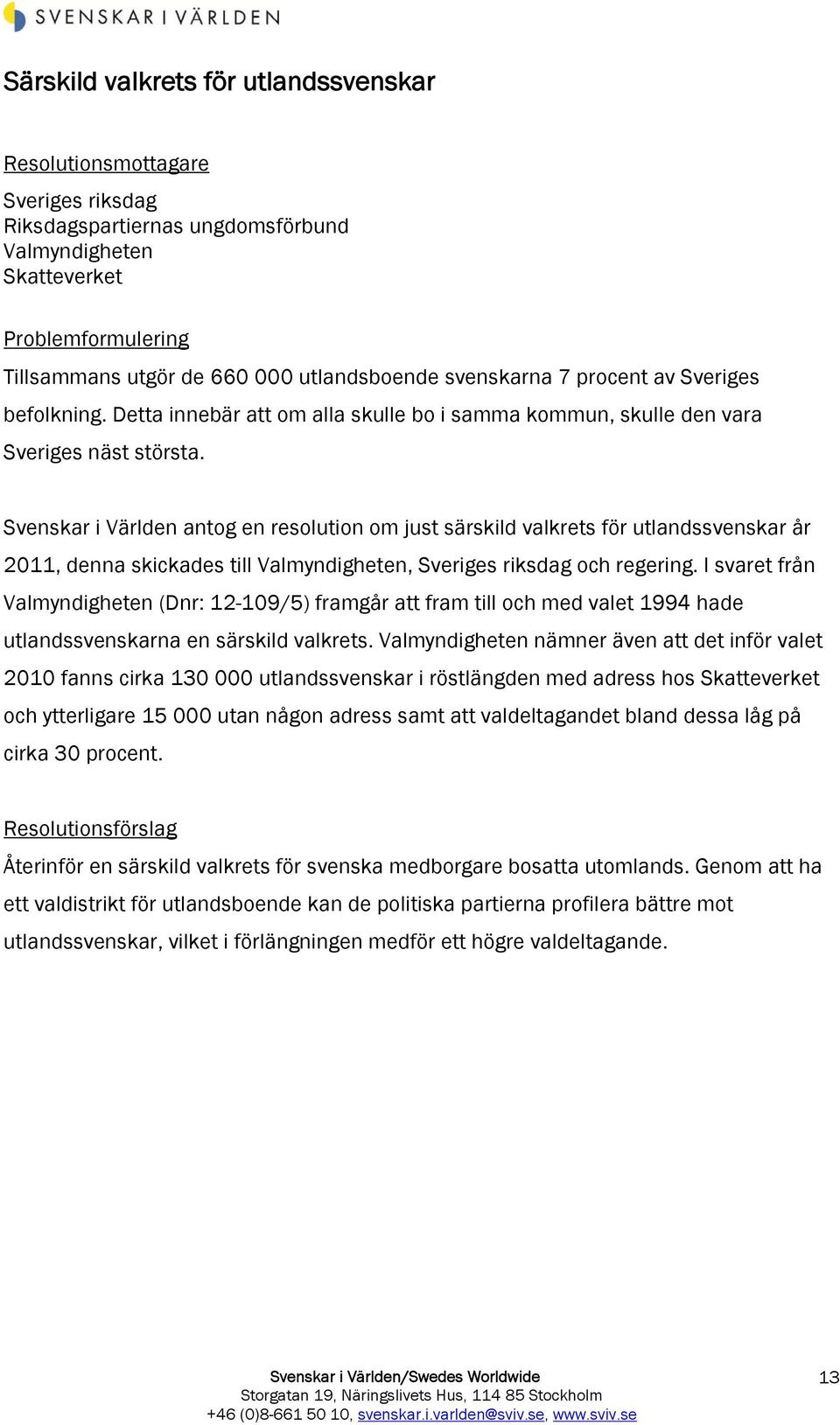 Svenskar i Världen antog en resolution om just särskild valkrets för utlandssvenskar år 2011, denna skickades till Valmyndigheten, Sveriges riksdag och regering.