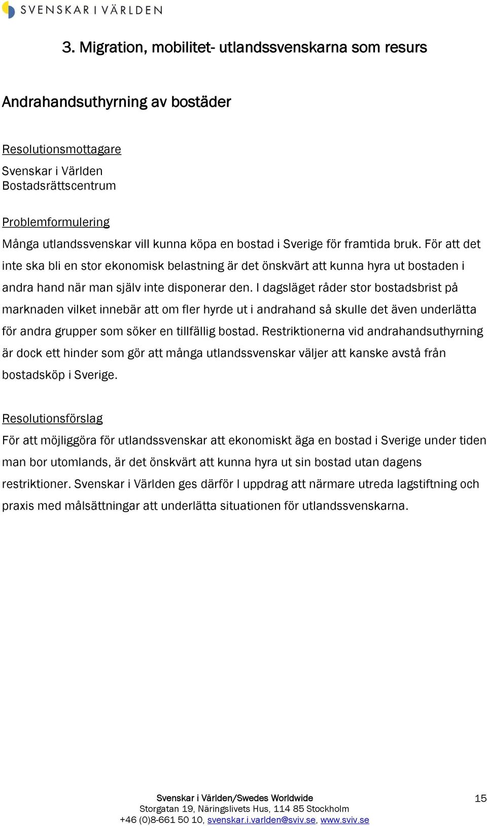 I dagsläget råder stor bostadsbrist på marknaden vilket innebär att om fler hyrde ut i andrahand så skulle det även underlätta för andra grupper som söker en tillfällig bostad.