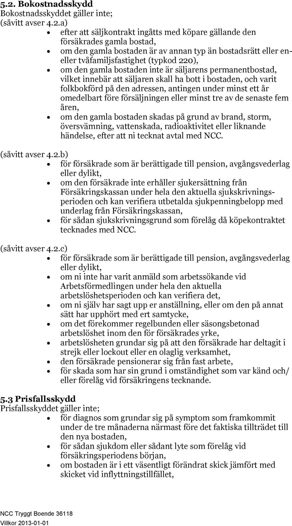 adressen, antingen under minst ett år omedelbart före försäljningen eller minst tre av de senaste fem åren, om den gamla bostaden skadas på grund av brand, storm, översvämning, vattenskada,