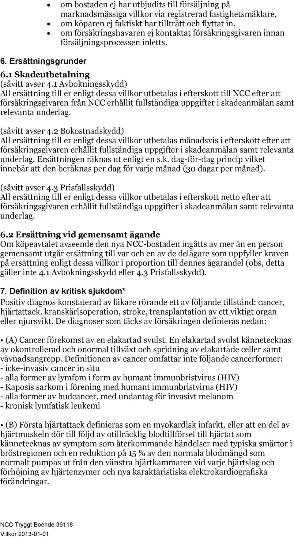 1 Avbokningsskydd) All ersättning till er enligt dessa villkor utbetalas i efterskott till NCC efter att försäkringsgivaren från NCC erhållit fullständiga uppgifter i skadeanmälan samt relevanta