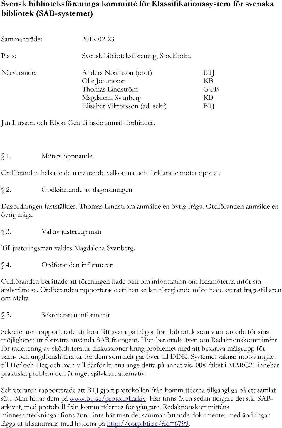 Mötets öppnande Ordföranden hälsade de närvarande välkomna och förklarade mötet öppnat. 2. Godkännande av dagordningen Dagordningen fastställdes. Thomas Lindström anmälde en övrig fråga.