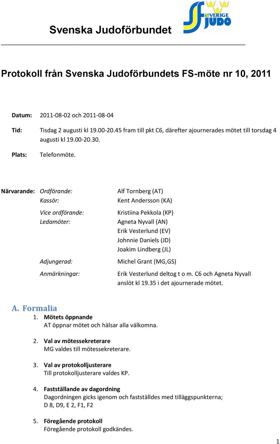 Närvarande: Ordförande: Kassör: Vice ordförande: Ledamöter: Adjungerad: Anmärkningar: Alf Tornberg (AT) Kent Andersson (KA) Kristiina Pekkola (KP) Agneta Nyvall (AN) Erik Vesterlund (EV) Johnnie