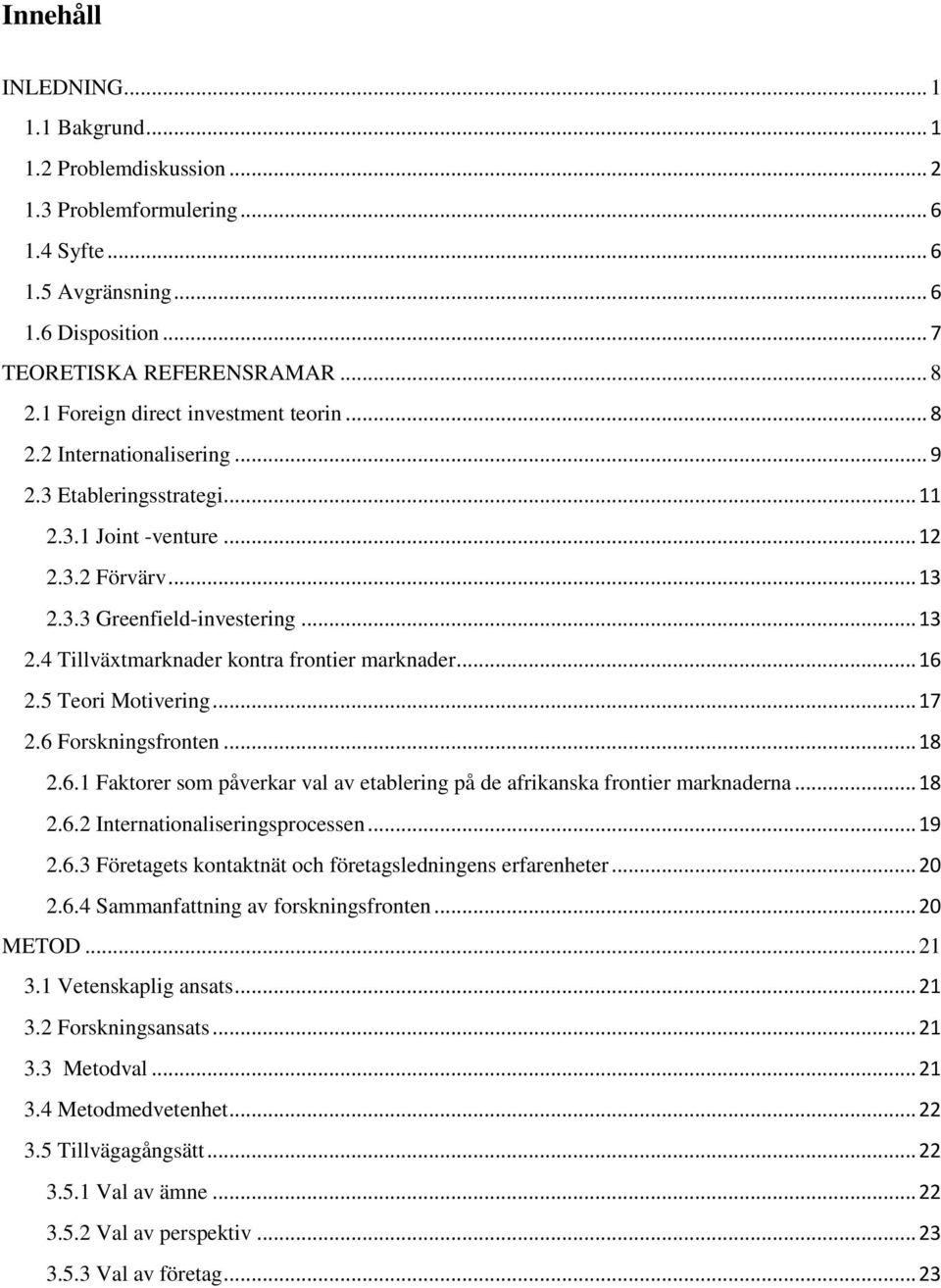 .. 16 2.5 Teori Motivering... 17 2.6 Forskningsfronten... 18 2.6.1 Faktorer som påverkar val av etablering på de afrikanska frontier marknaderna... 18 2.6.2 Internationaliseringsprocessen... 19 2.6.3 Företagets kontaktnät och företagsledningens erfarenheter.