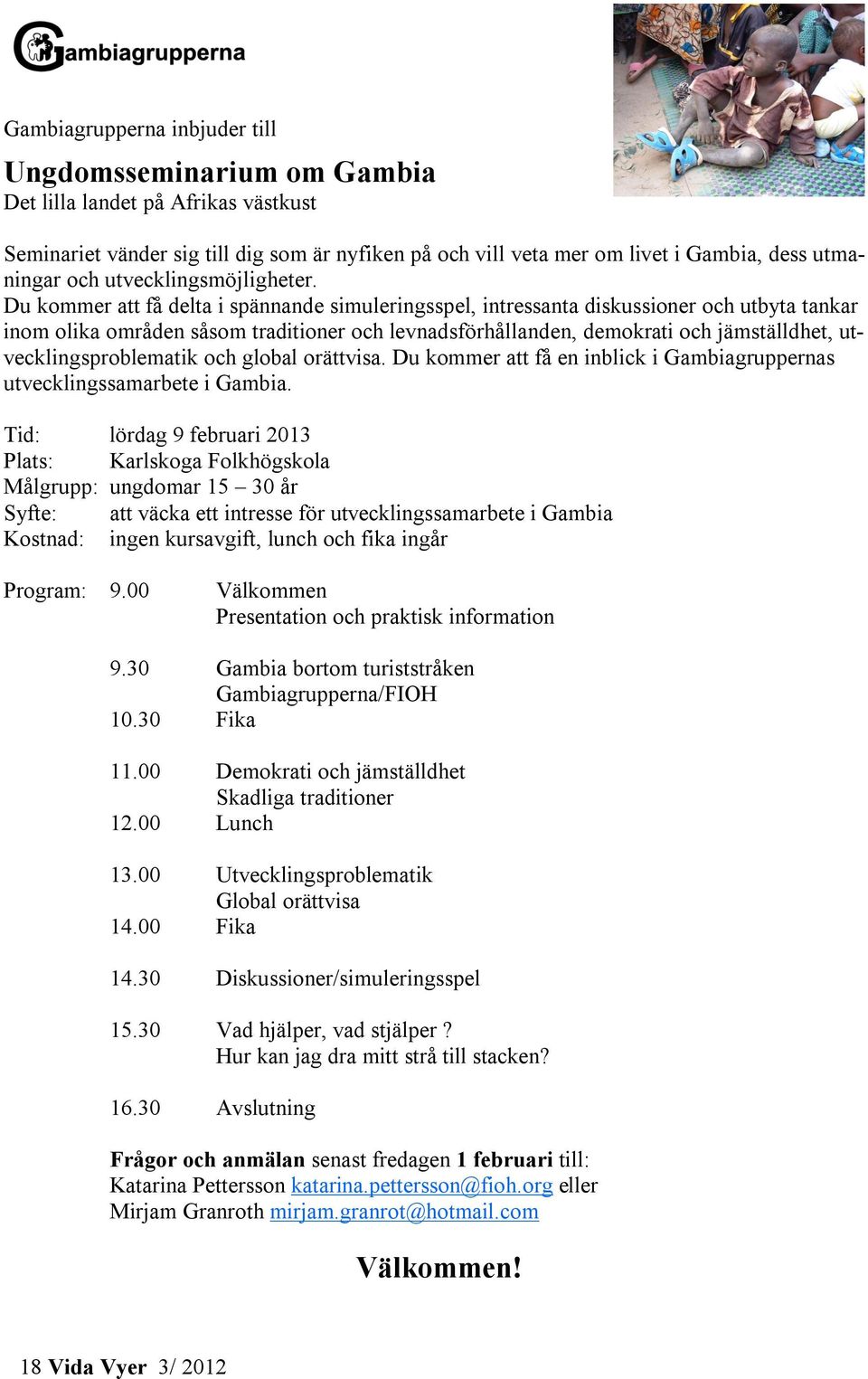 Du kommer att få delta i spännande simuleringsspel, intressanta diskussioner och utbyta tankar inom olika områden såsom traditioner och levnadsförhållanden, demokrati och jämställdhet,