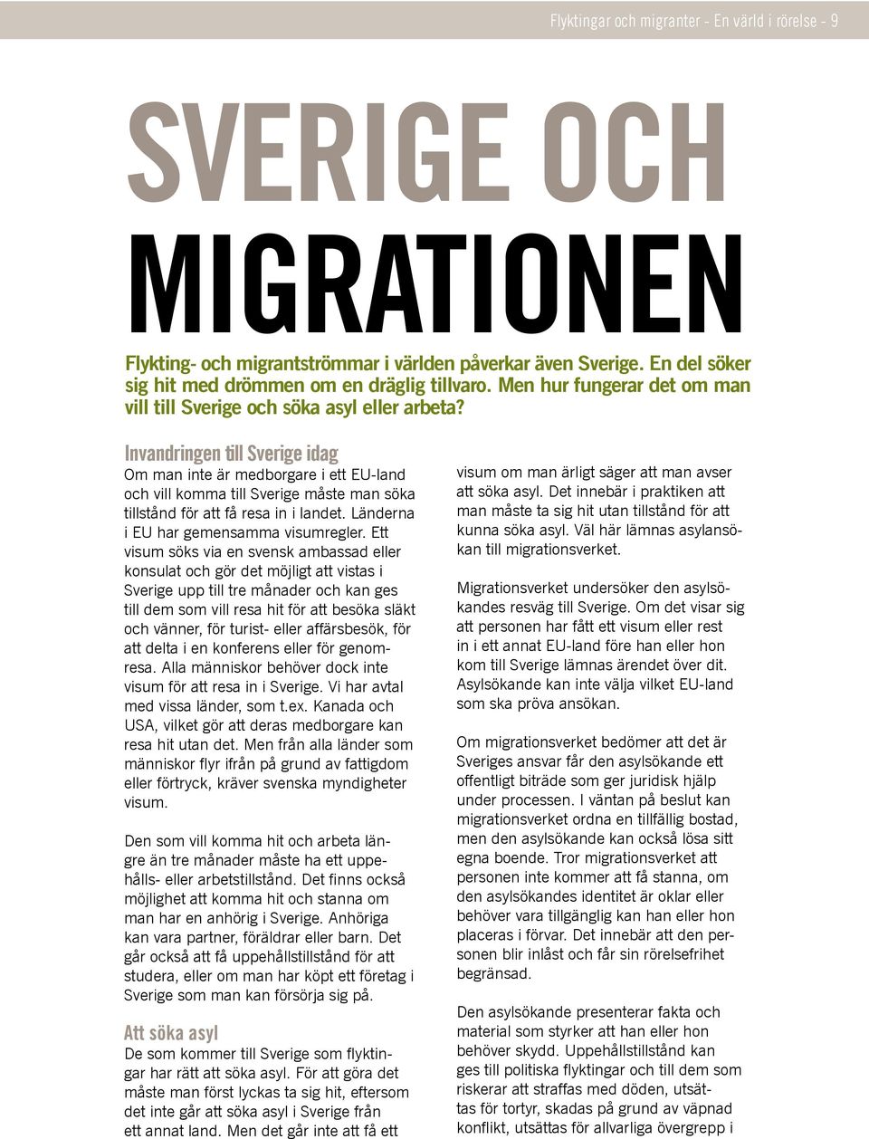 Invandringen till Sverige idag Om man inte är medborgare i ett EU-land och vill komma till Sverige måste man söka tillstånd för att få resa in i landet. Länderna i EU har gemensamma visumregler.