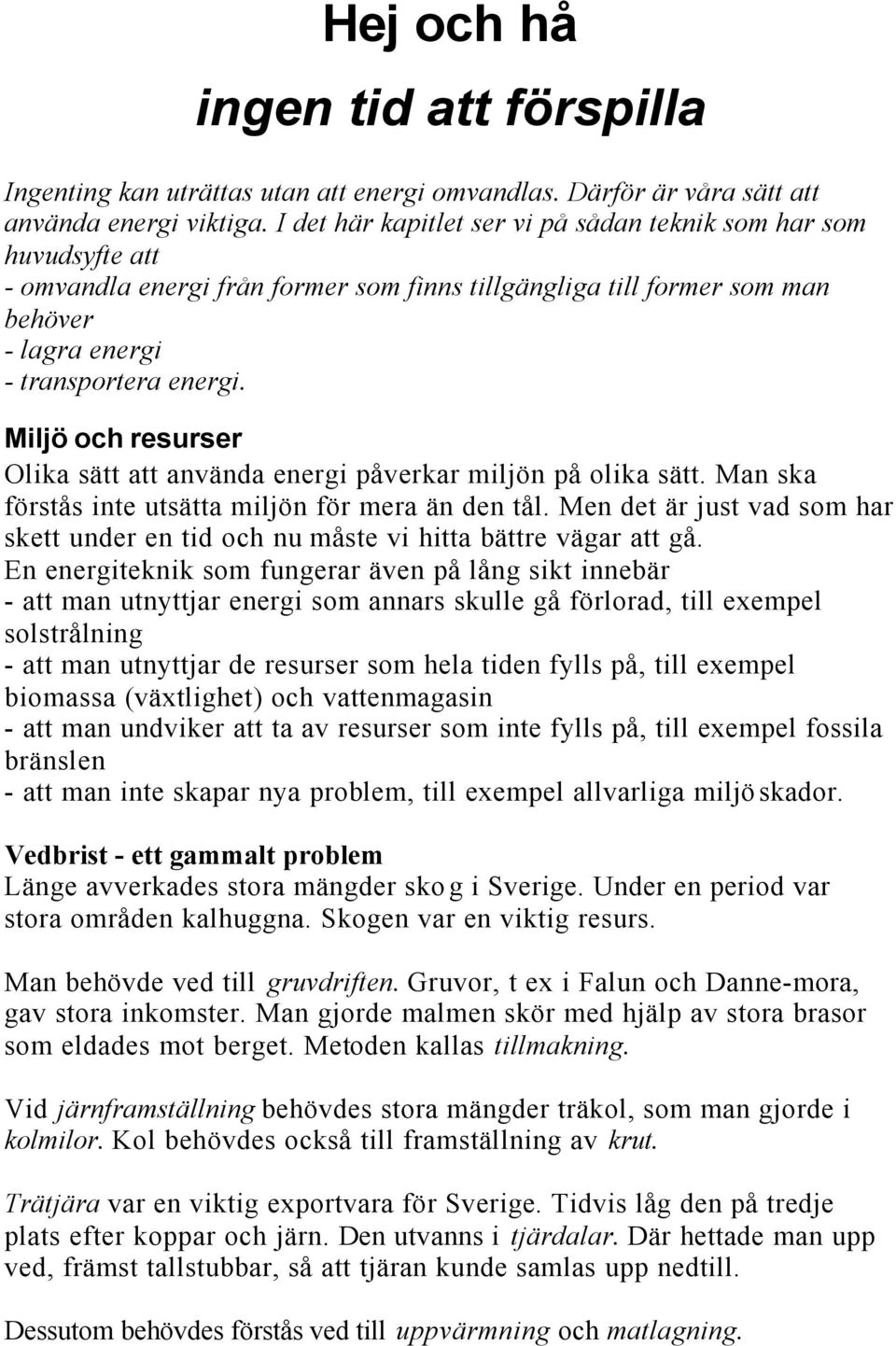 Miljö och resurser Olika sätt att använda energi påverkar miljön på olika sätt. Man ska förstås inte utsätta miljön för mera än den tål.