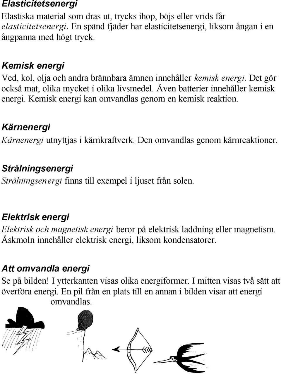 Kemisk energi kan omvandlas genom en kemisk reaktion. Kärnenergi Kärnenergi utnyttjas i kärnkraftverk. Den omvandlas genom kärnreaktioner.