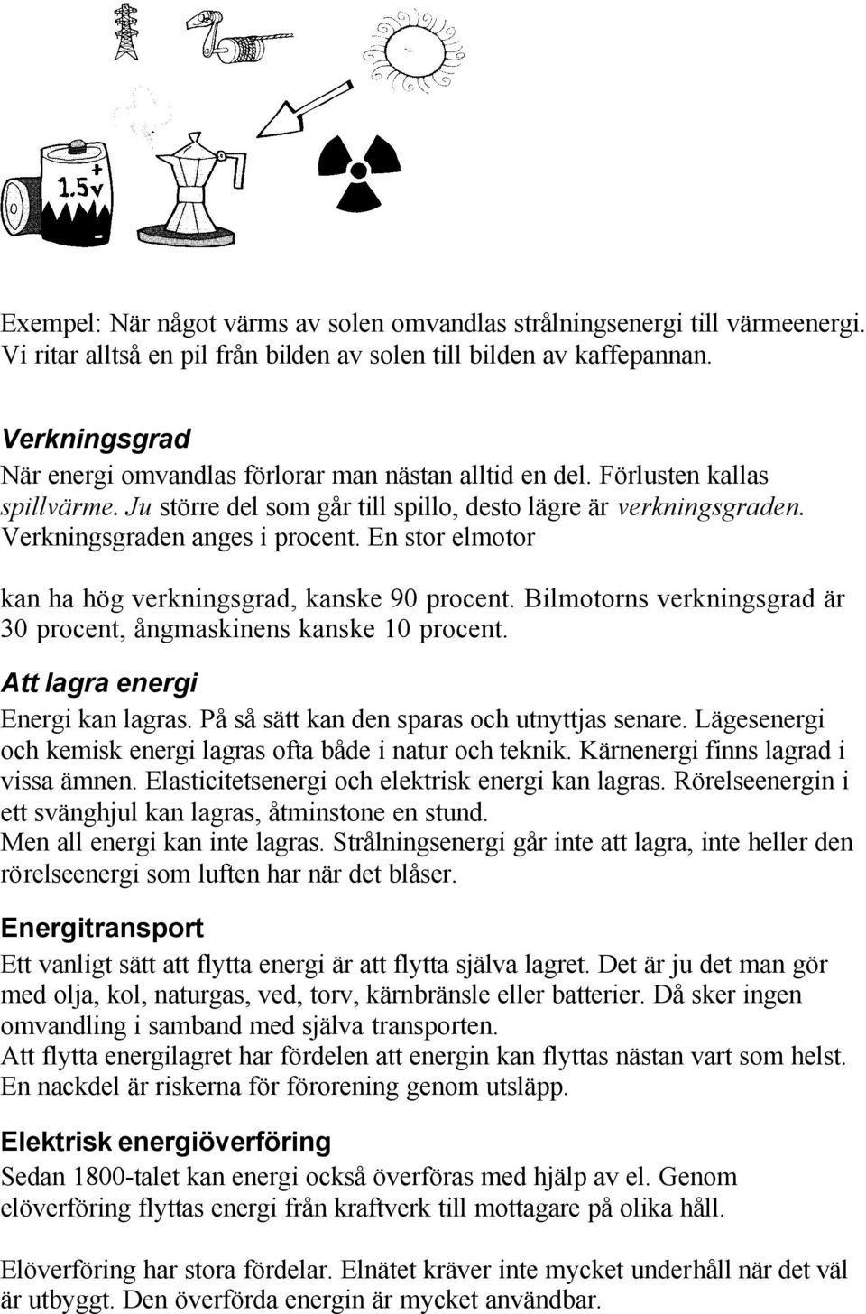 En stor elmotor kan ha hög verkningsgrad, kanske 90 procent. Bilmotorns verkningsgrad är 30 procent, ångmaskinens kanske 10 procent. Att lagra energi Energi kan lagras.