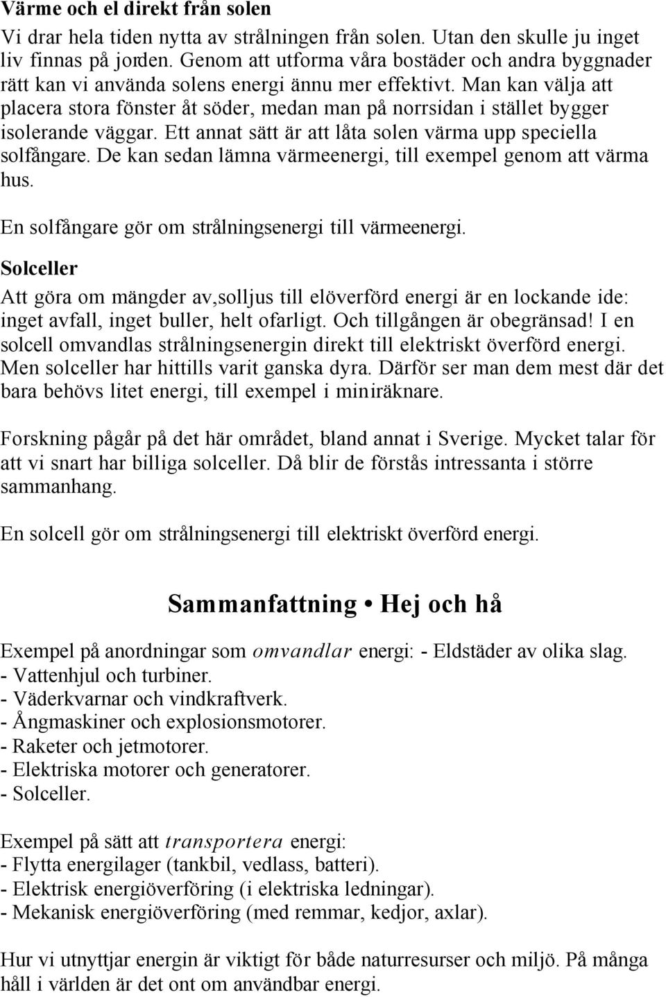 Man kan välja att placera stora fönster åt söder, medan man på norrsidan i stället bygger isolerande väggar. Ett annat sätt är att låta solen värma upp speciella solfångare.