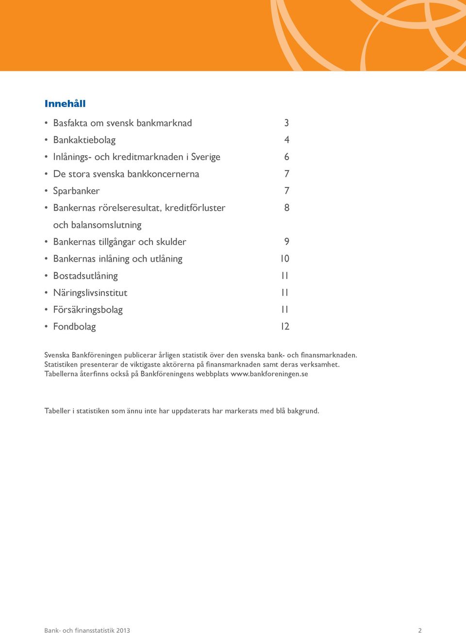 Svenska Bankföreningen publicerar årligen statistik över den svenska bank- och finansmarknaden. Statistiken presenterar de viktigaste aktörerna på finansmarknaden samt deras verksamhet.