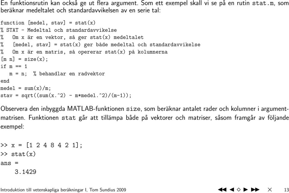 stav] = stat(x) ger både medeltal och standardavvikelse % Om x är en matris, så opererar stat(x) på kolumnerna [m n] = size(x); if m == 1 m = n; % behandlar en radvektor medel = sum(x)/m; stav =