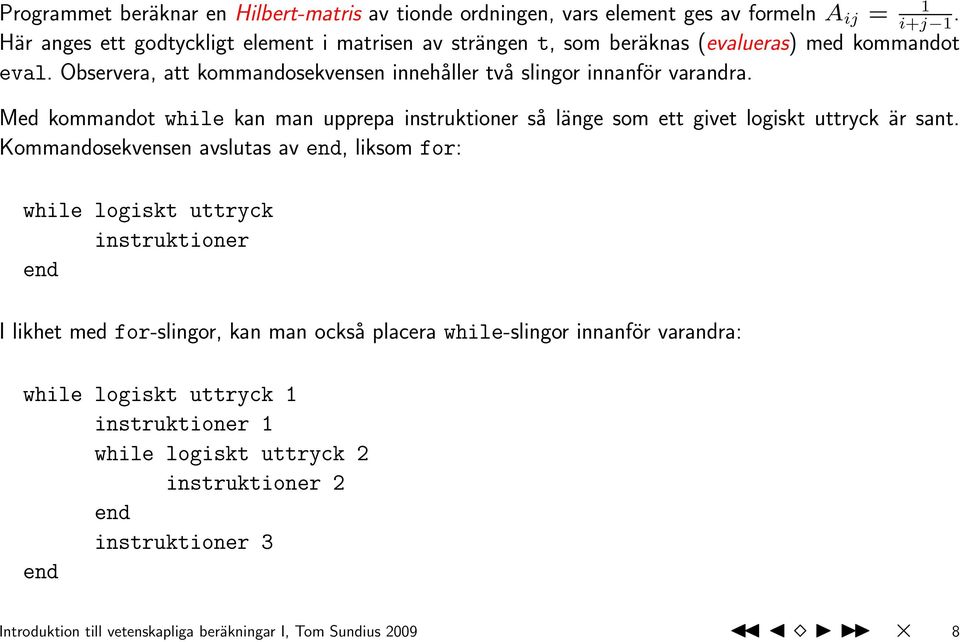 Observera, att kommandosekvensen innehåller två slingor innanför varandra. Med kommandot while kan man upprepa instruktioner så länge som ett givet logiskt uttryck är sant.