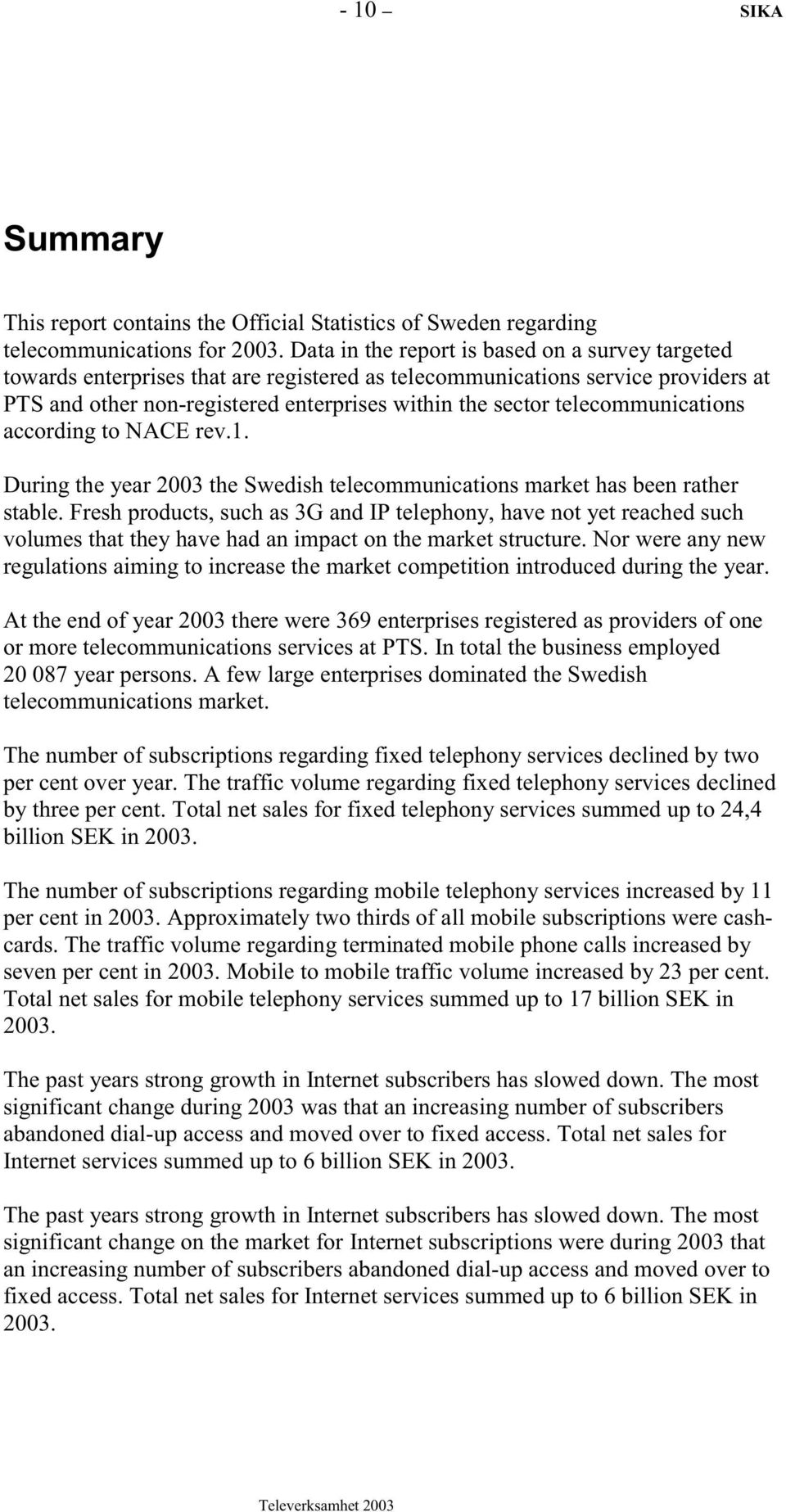 telecommunications according to NACE rev.1. During the year 2003 the Swedish telecommunications market has been rather stable.