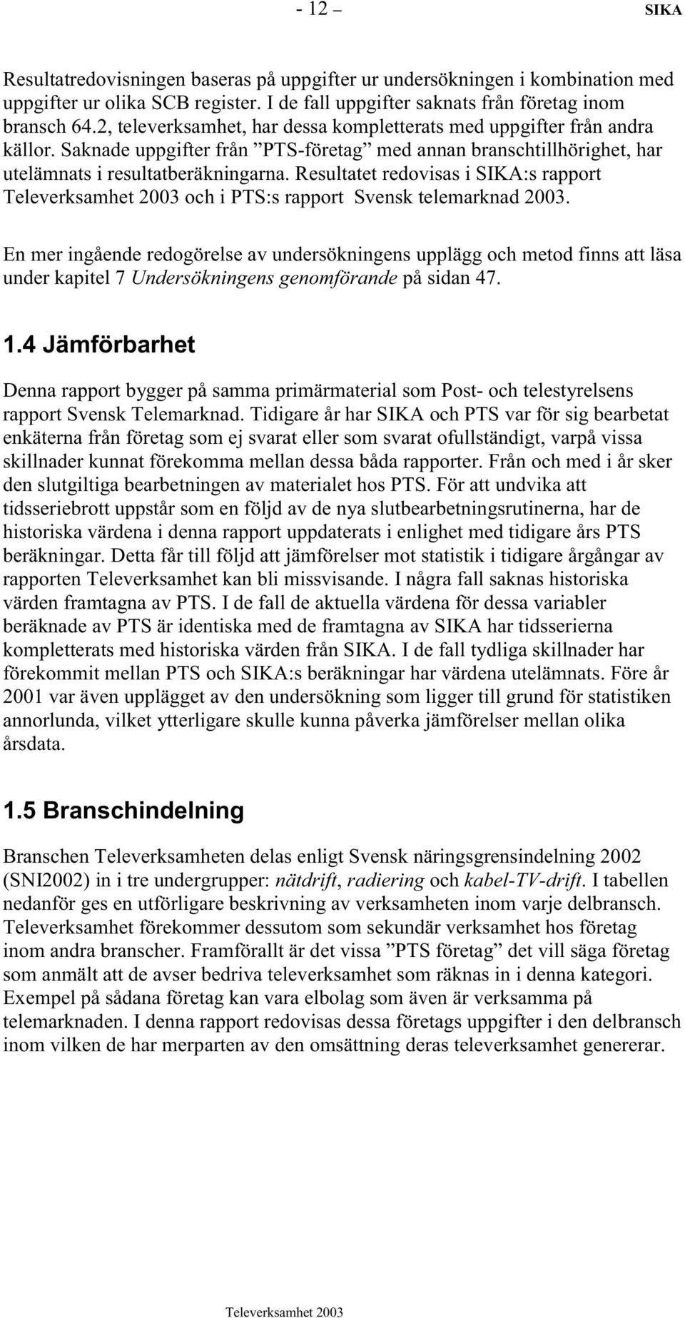 Resultatet redovisas i SIKA:s rapport och i PTS:s rapport Svensk telemarknad 2003.