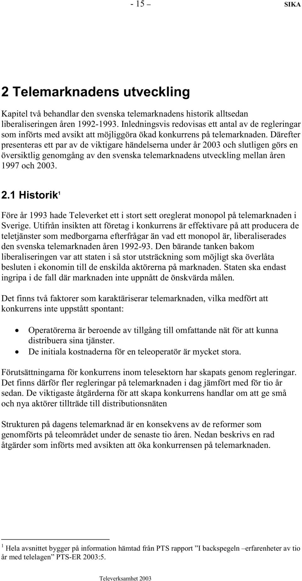 Därefter presenteras ett par av de viktigare händelserna under år 2003 och slutligen görs en översiktlig genomgång av den svenska telemarknadens utveckling mellan åren 1997 och 2003. 2.1 Historik 1 Före år 1993 hade Televerket ett i stort sett oreglerat monopol på telemarknaden i Sverige.