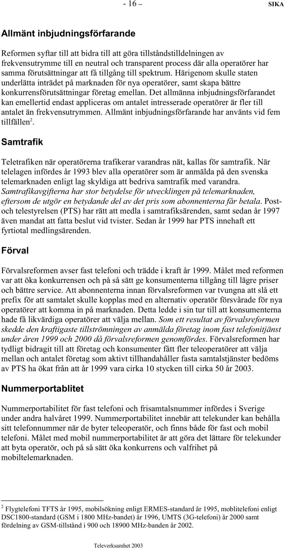 Det allmänna inbjudningsförfarandet kan emellertid endast appliceras om antalet intresserade operatörer är fler till antalet än frekvensutrymmen.