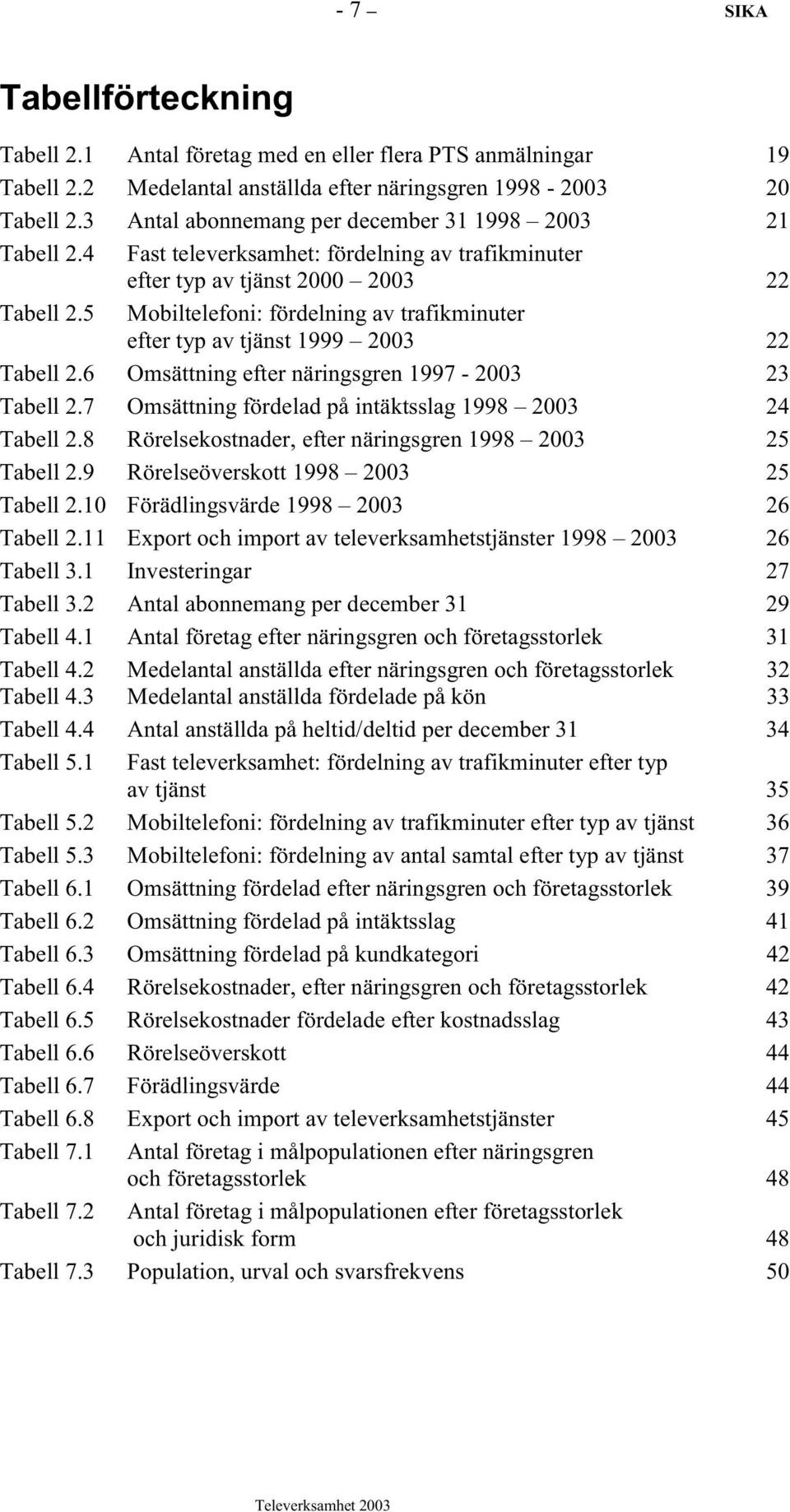 5 Mobiltelefoni: fördelning av trafikminuter efter typ av tjänst 1999 2003 22 Tabell 2.6 Omsättning efter näringsgren 1997-2003 23 Tabell 2.7 Omsättning fördelad på intäktsslag 1998 2003 24 Tabell 2.