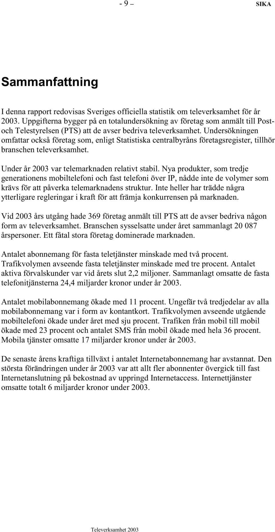 Undersökningen omfattar också företag som, enligt Statistiska centralbyråns företagsregister, tillhör branschen televerksamhet. Under år 2003 var telemarknaden relativt stabil.