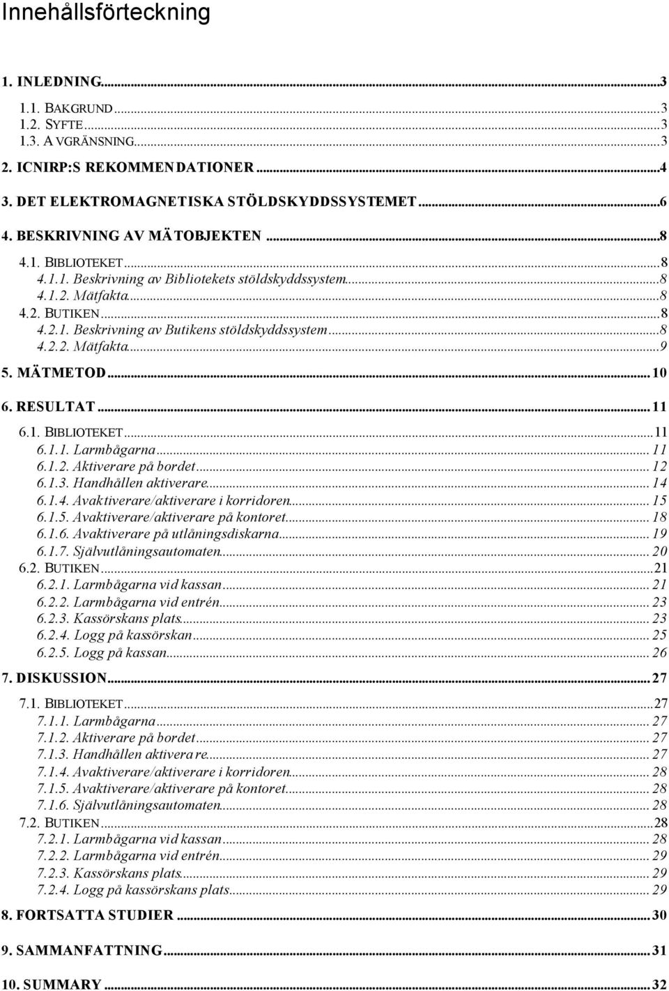 MÄTMETOD... 10 6. RESULTAT... 11 6.1. BIBLIOTEKET...11 6.1.1. Larmbågarna... 11 6.1.2. Aktiverare på bordet... 12 6.1.3. Handhållen aktiverare... 14 6.1.4. Avaktiverare/aktiverare i korridoren... 15 6.