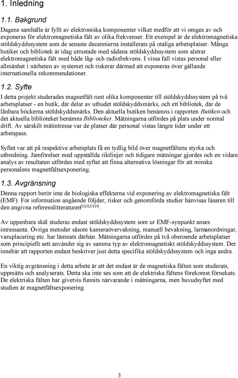 Många butiker och bibliotek är idag utrustade med sådana stöldskyddssystem som alstrar elektromagnetiska fält med både låg- och radiofrekvens.