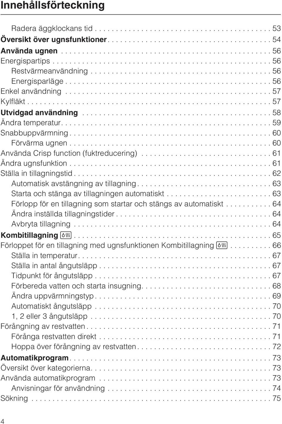 ..62 Automatisk avstängning av tillagning...63 Starta och stänga av tillagningen automatiskt...63 Förlopp för en tillagning som startar och stängs av automatiskt...64 Ändra inställda tillagningstider.