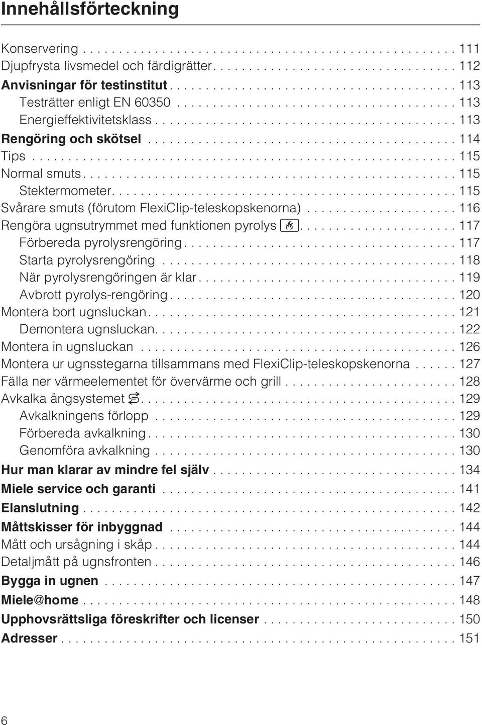 ...117 Förbereda pyrolysrengöring...117 Starta pyrolysrengöring...118 När pyrolysrengöringen är klar...119 Avbrott pyrolys-rengöring...120 Montera bort ugnsluckan....121 Demontera ugnsluckan.