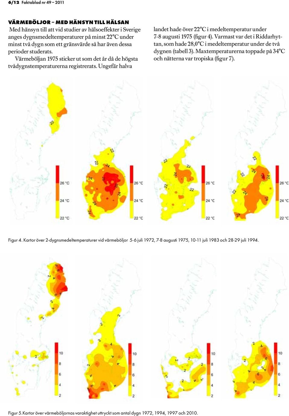 Ungefär halva landet hade över 22 C i medeltemperatur under 7-8 augusti 1975 (figur 4). Varmast var det i Riddarhyttan, som hade 28,0 C i medeltemperatur under de två dygnen (tabell 3).