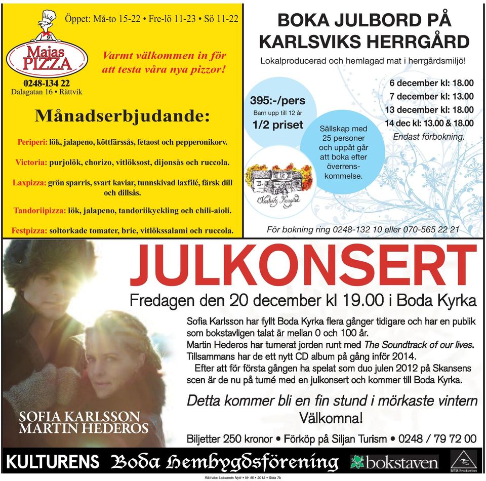 395:-/pers Barn upp till 12 år 1/2 priset Sällskap med 25 personer och uppåt går att boka efter överrenskommelse. 6 december kl: 18.00 7 december kl: 13.00 13 december kl: 18.00 14 dec kl: 13.00 & 18.