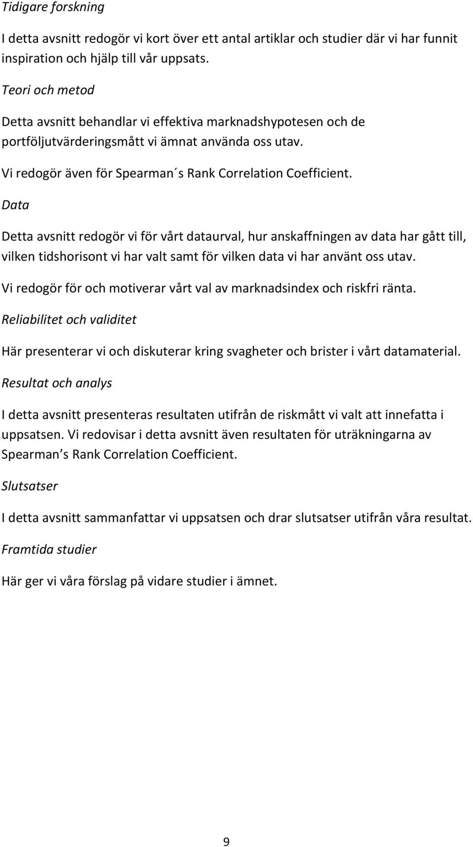 Data Detta avsnitt redogör vi för vårt dataurval, hur anskaffningen av data har gått till, vilken tidshorisont vi har valt samt för vilken data vi har använt oss utav.