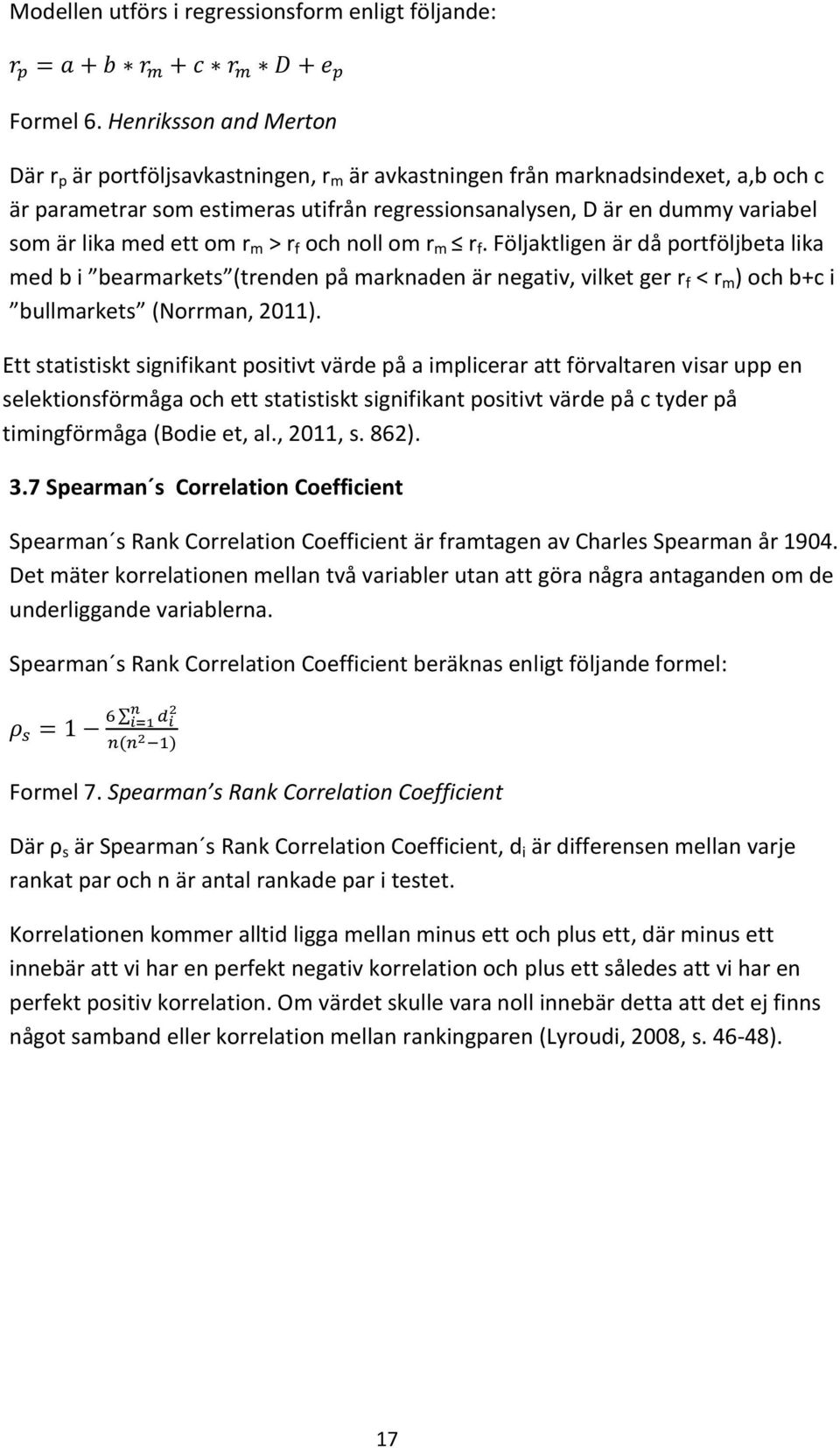 med ett om r m > r f och noll om r m r f. Följaktligen är då portföljbeta lika med b i bearmarkets (trenden på marknaden är negativ, vilket ger r f < r m ) och b+c i bullmarkets (Norrman, 2011).