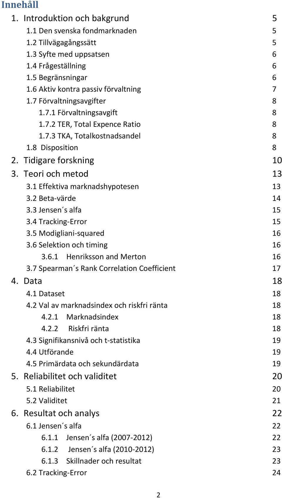 Teori och metod 13 3.1 Effektiva marknadshypotesen 13 3.2 Beta-värde 14 3.3 Jensen s alfa 15 3.4 Tracking-Error 15 3.5 Modigliani-squared 16 3.6 Selektion och timing 16 3.6.1 Henriksson and Merton 16 3.