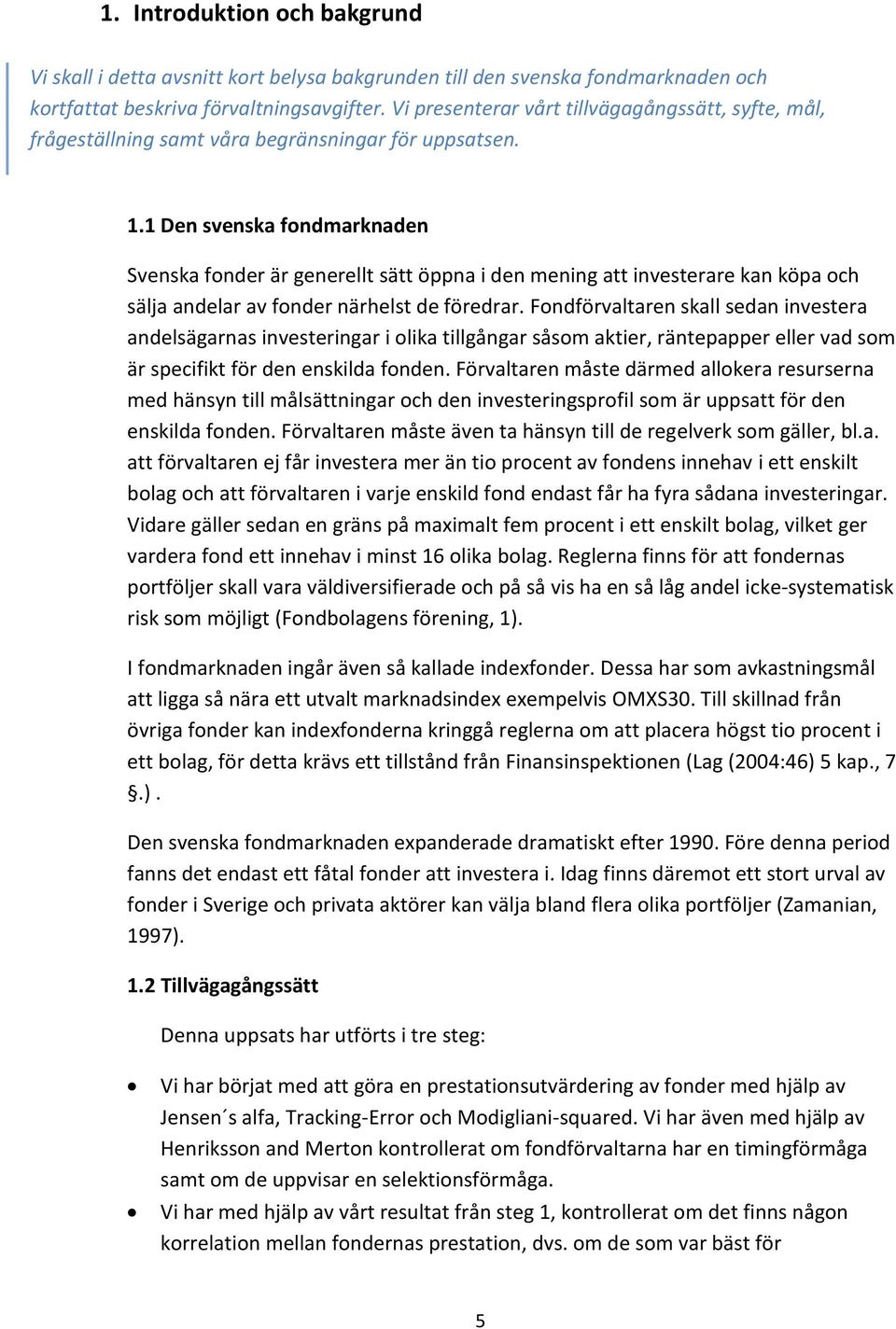 1 Den svenska fondmarknaden Svenska fonder är generellt sätt öppna i den mening att investerare kan köpa och sälja andelar av fonder närhelst de föredrar.