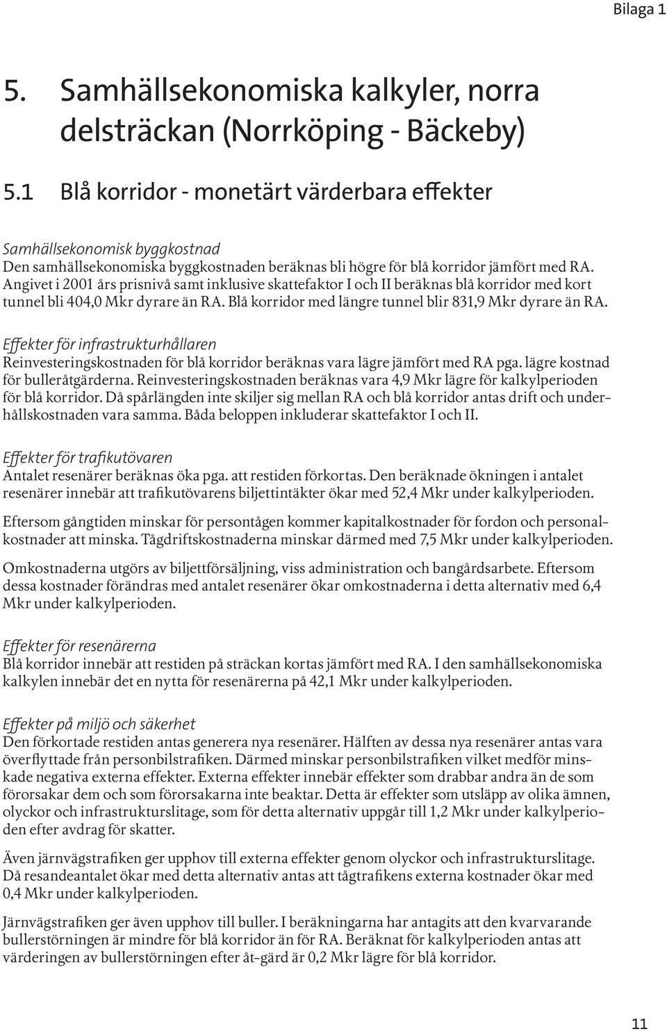 Angivet i 2001 års prisnivå samt inklusive skattefaktor I och II beräknas blå korridor med kort tunnel bli 404,0 Mkr dyrare än RA. Blå korridor med längre tunnel blir 831,9 Mkr dyrare än RA.