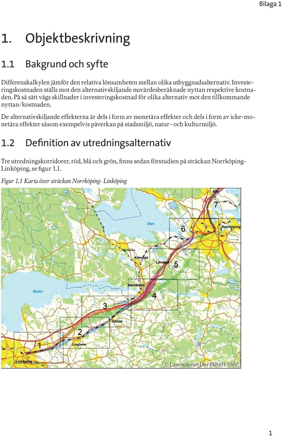 På så sätt vägs skillnader i investeringskostnad för olika alternativ mot den tillkommande nyttan/kostnaden.