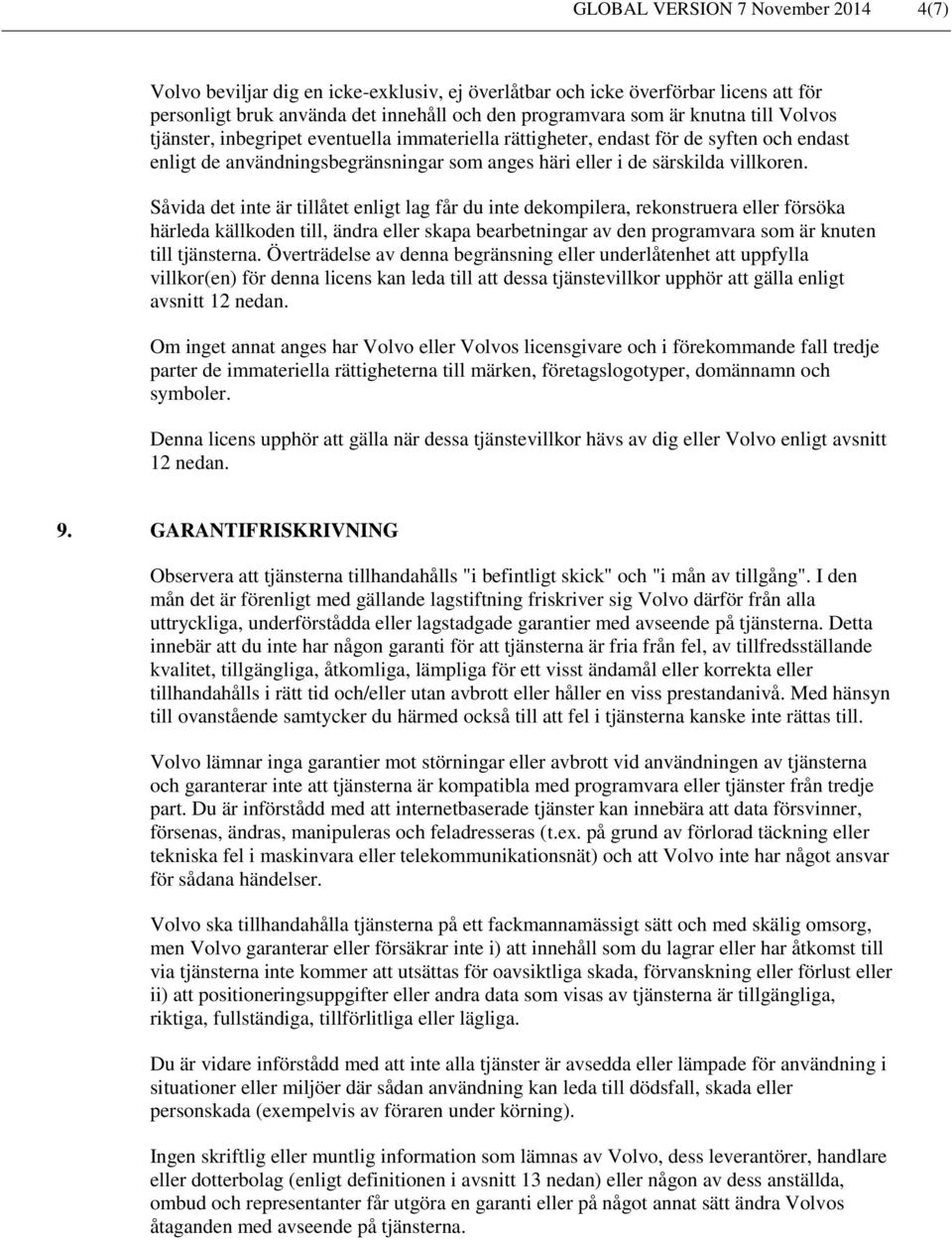 Såvida det inte är tillåtet enligt lag får du inte dekompilera, rekonstruera eller försöka härleda källkoden till, ändra eller skapa bearbetningar av den programvara som är knuten till tjänsterna.