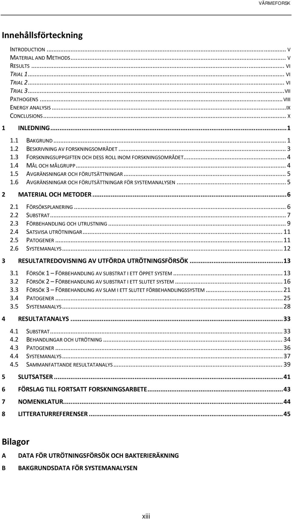 6 AVGRÄNSNINGAR OCH FÖRUTSÄTTNINGAR FÖR SYSTEMANALYSEN... 5 2 MATERIAL OCH METODER... 6 2.1 FÖRSÖKSPLANERING... 6 2.2 SUBSTRAT... 7 2.3 FÖRBEHANDLING OCH UTRUSTNING... 9 2.4 SATSVISA UTRÖTNINGAR.