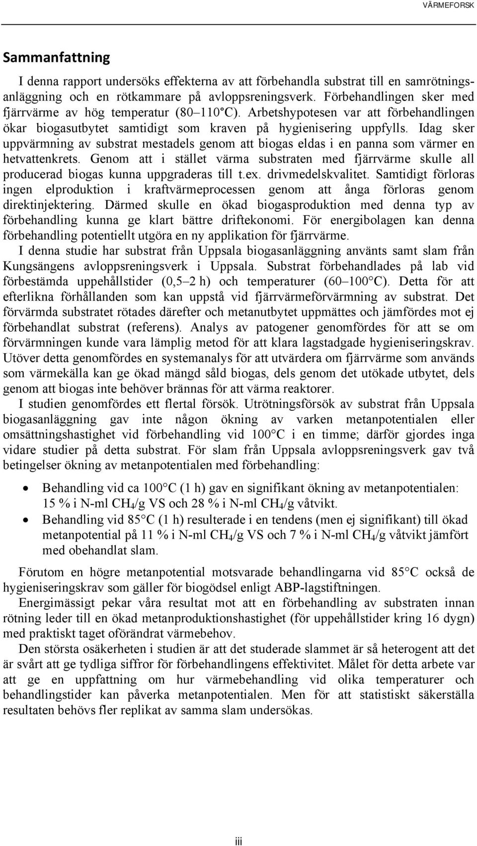 Idag sker uppvärmning av substrat mestadels genom att biogas eldas i en panna som värmer en hetvattenkrets.