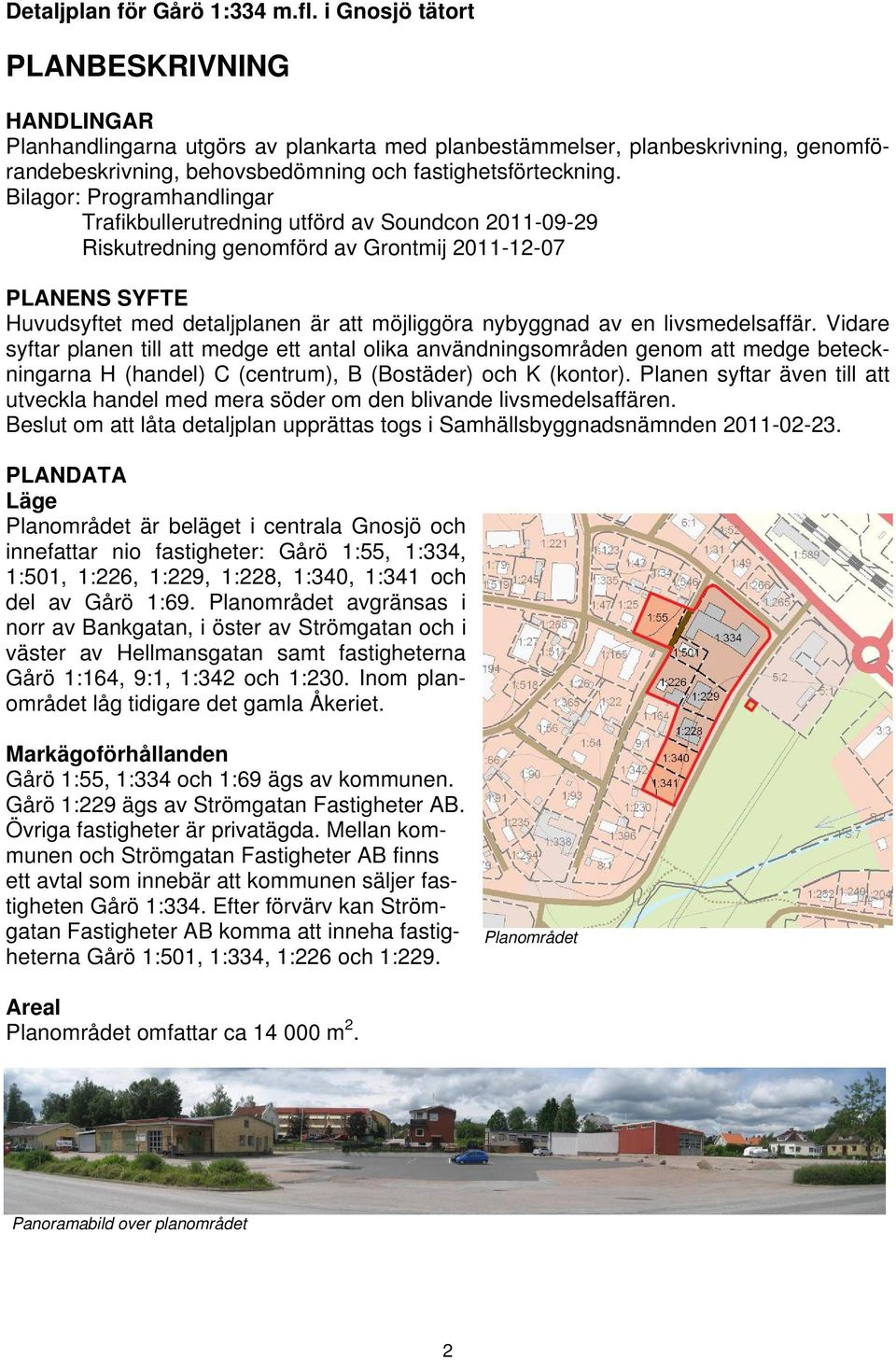 Bilagor: Programhandlingar Trafikbullerutredning utförd av Soundcon 2011-09-29 Riskutredning genomförd av Grontmij 2011-12-07 PLANENS SYFTE Huvudsyftet med detaljplanen är att möjliggöra nybyggnad av