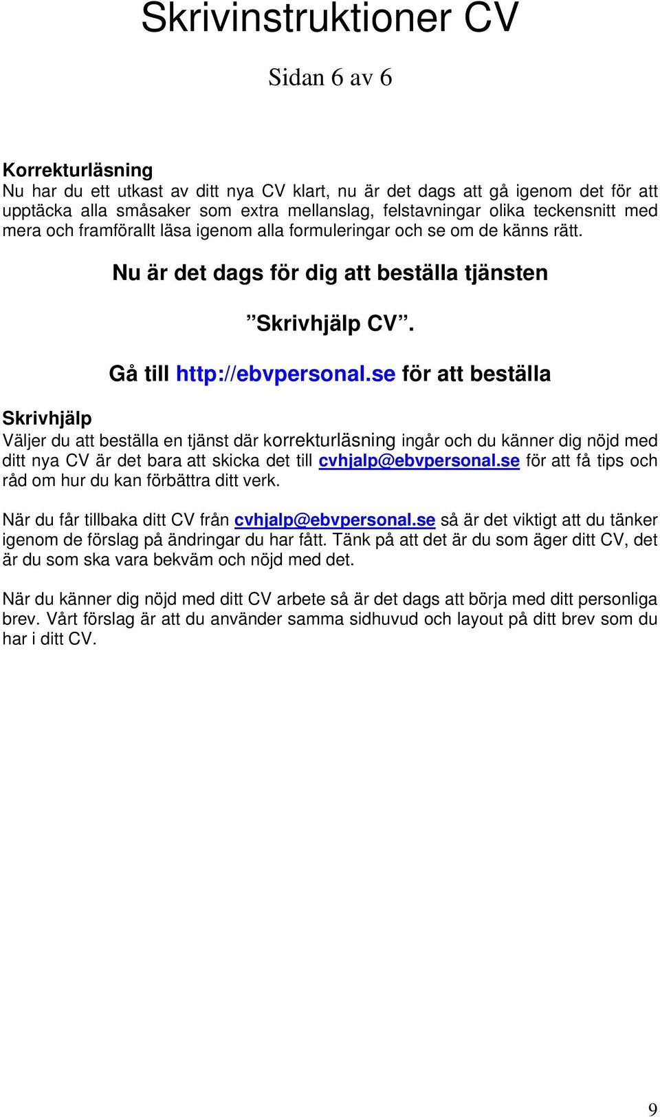 se för att beställa Skrivhjälp Väljer du att beställa en tjänst där korrekturläsning ingår och du känner dig nöjd med ditt nya CV är det bara att skicka det till cvhjalp@ebvpersonal.