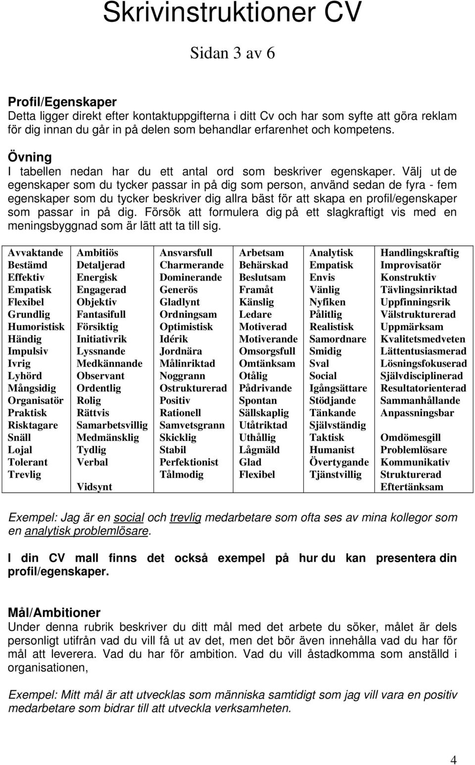 Välj ut de egenskaper som du tycker passar in på dig som person, använd sedan de fyra - fem egenskaper som du tycker beskriver dig allra bäst för att skapa en profil/egenskaper som passar in på dig.