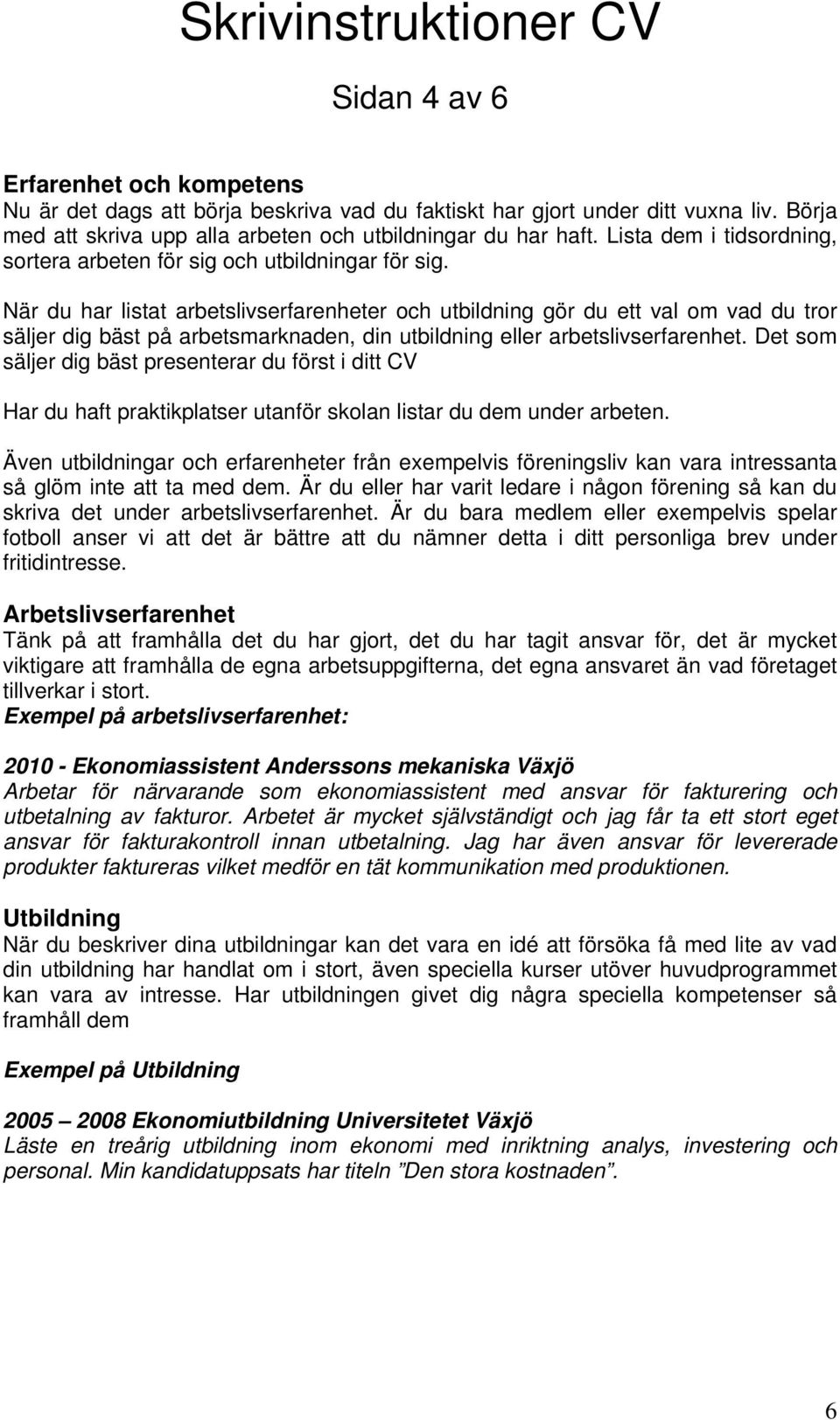 När du har listat arbetslivserfarenheter och utbildning gör du ett val om vad du tror säljer dig bäst på arbetsmarknaden, din utbildning eller arbetslivserfarenhet.