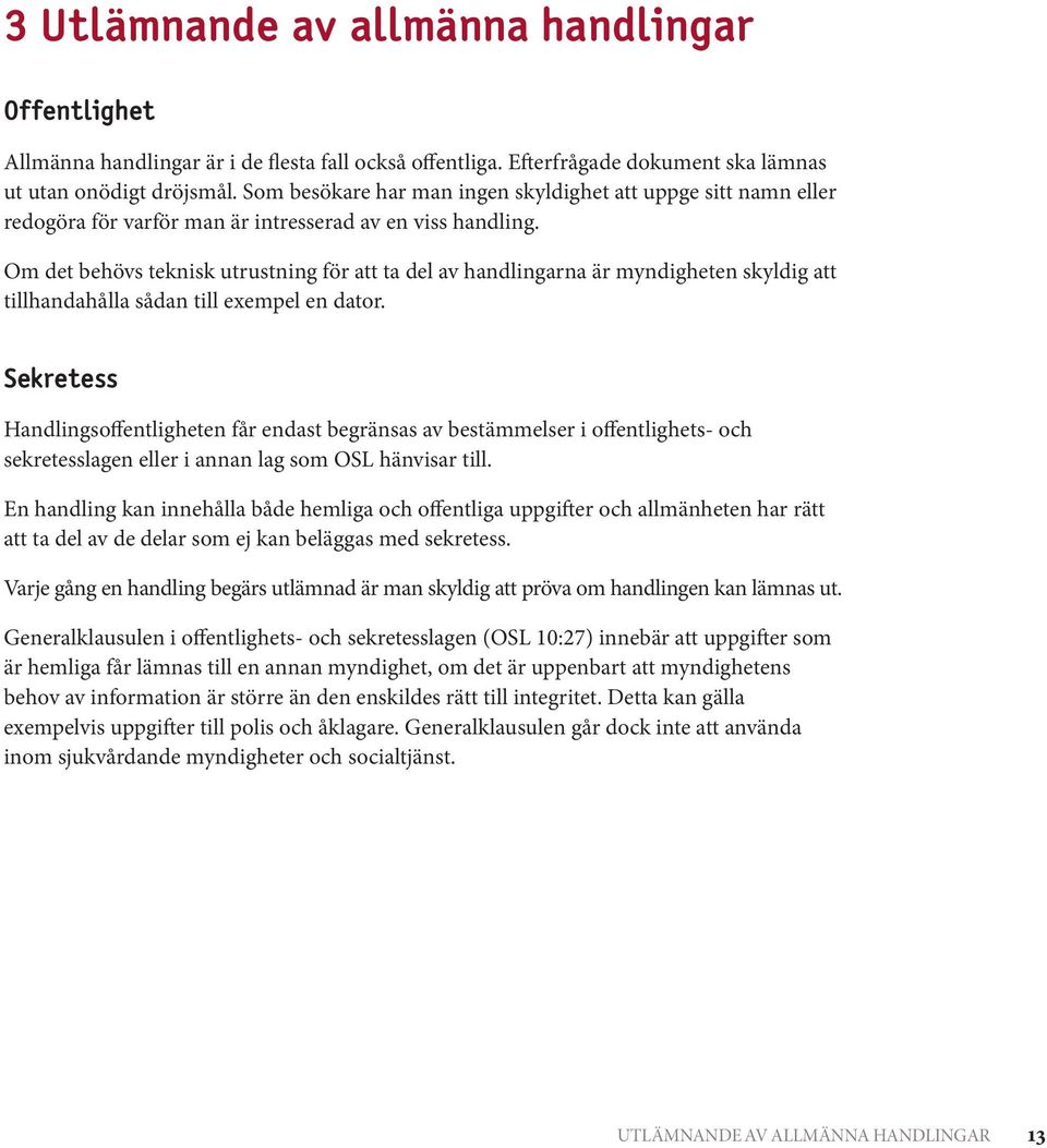 Om det behövs teknisk utrustning för att ta del av handlingarna är myndigheten skyldig att tillhandahålla sådan till exempel en dator.