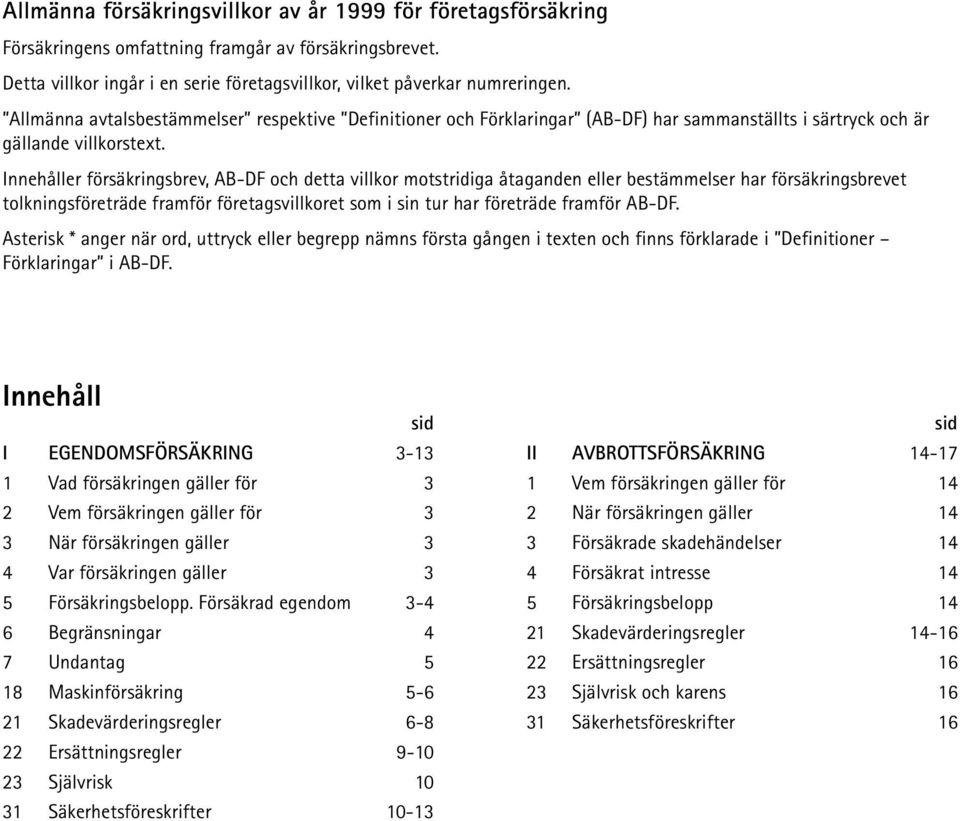 Innehåller försäkringsbrev, AB-DF och detta villkor motstridiga åtaganden eller bestämmelser har försäkringsbrevet tolkningsföreträde framför företagsvillkoret som i sin tur har företräde framför