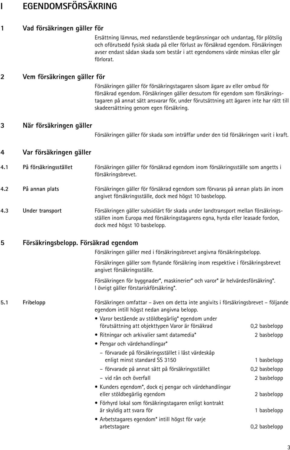 2 Vem försäkringen gäller för Försäkringen gäller för försäkringstagaren såsom ägare av eller ombud för försäkrad egendom.